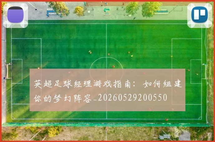 英超足球经理游戏指南:如何组建你的梦幻阵容_20260529200550
