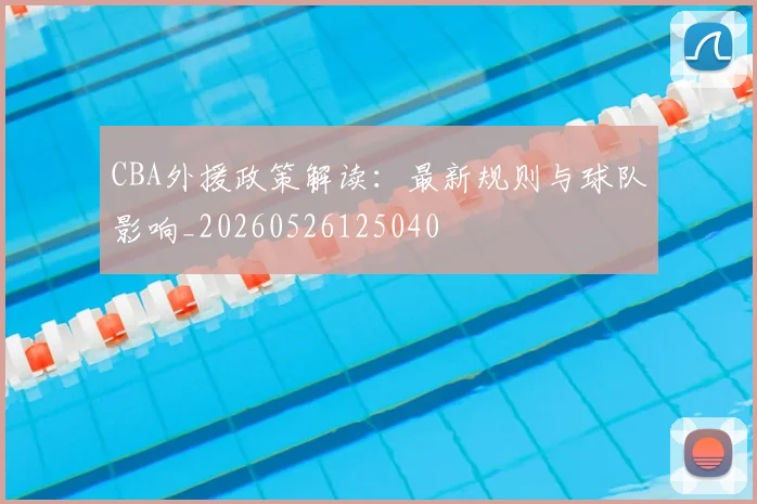 CBA外援政策解读：最新规则与球队影响_20260526125040