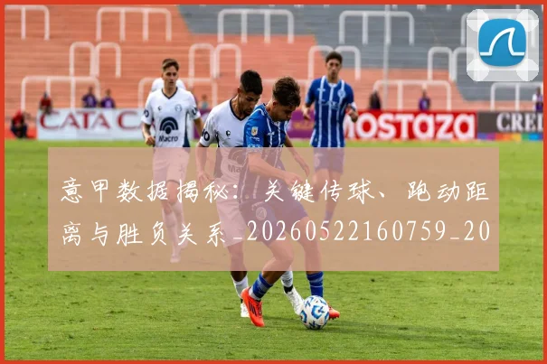 意甲数据揭秘:关键传球、跑动距离与胜负关系_20260522160759_20260609194055