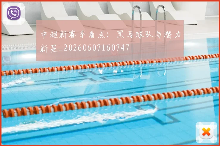 中超新赛季看点：黑马球队与潜力新星_20260607160747