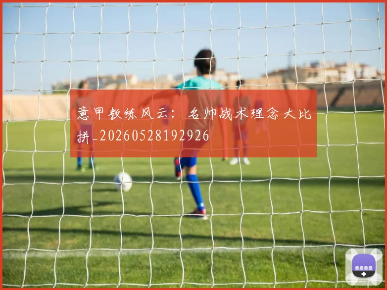 意甲教练风云：名帅战术理念大比拼_20260528192926