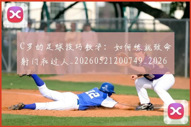 C罗的足球技巧教学：如何练就致命射门和过人_20260521200749_20260606165441