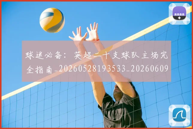 球迷必备：英超二十支球队主场完全指南_20260528193533_20260609233906