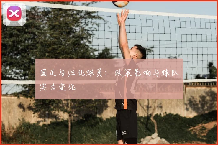 国足与归化球员：政策影响与球队实力变化