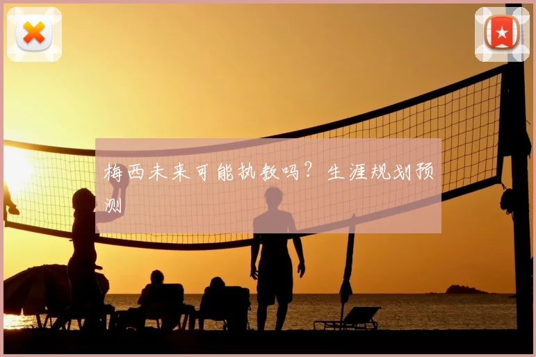梅西未来可能执教吗？生涯规划预测