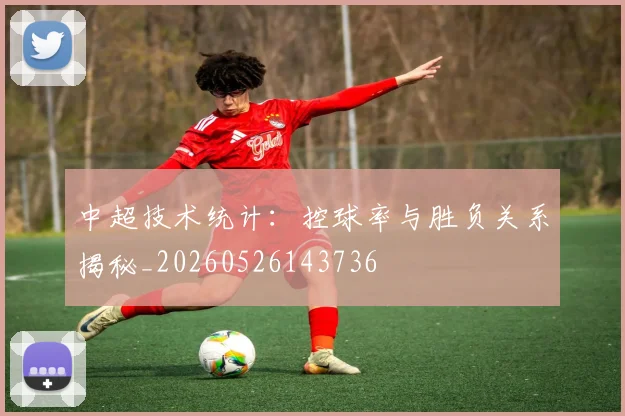 中超技术统计:控球率与胜负关系揭秘_20260526143736