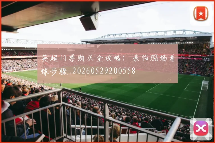 英超门票购买全攻略：亲临现场看球步骤_20260529200558