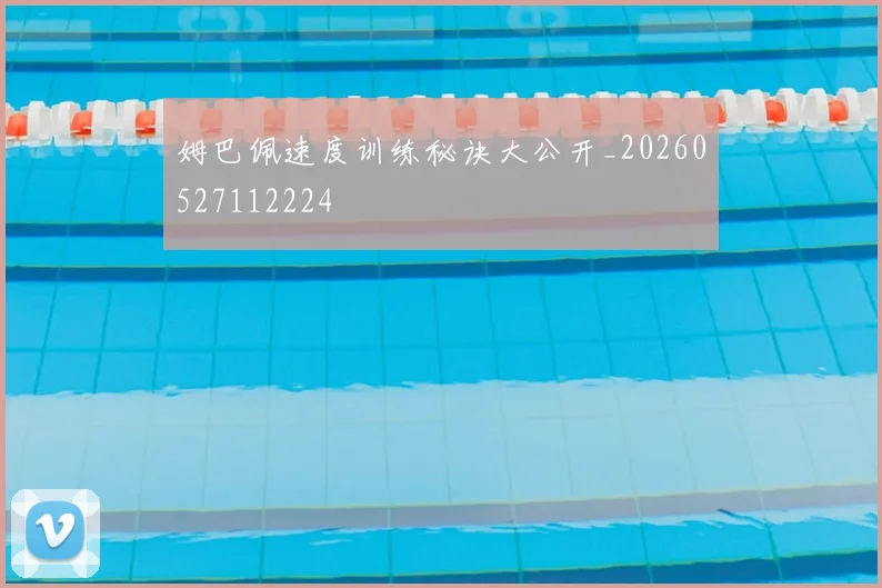 姆巴佩速度训练秘诀大公开_20260527112224